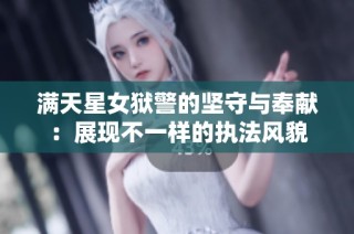 满天星女狱警的坚守与奉献：展现不一样的执法风貌