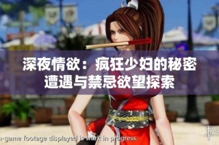 深夜情欲：疯狂少妇的秘密遭遇与禁忌欲望探索