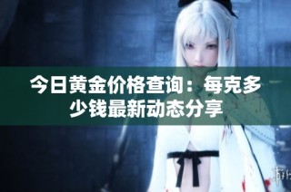 今日黄金价格查询：每克多少钱最新动态分享