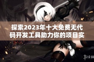 探索2023年十大免费无代码开发工具助力你的项目实现