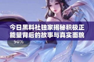 今日黑料社独家揭秘积极正能量背后的故事与真实面貌