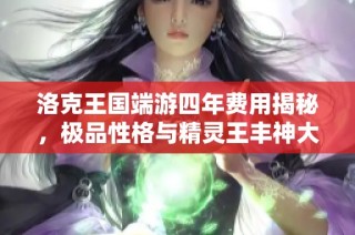 洛克王国端游四年费用揭秘，极品性格与精灵王丰神大盘点