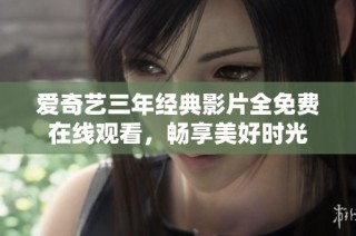 爱奇艺三年经典影片全免费在线观看，畅享美好时光