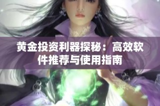 黄金投资利器探秘：高效软件推荐与使用指南