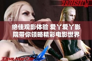 绝佳观影体验 爱丫爱丫影院带你领略精彩电影世界