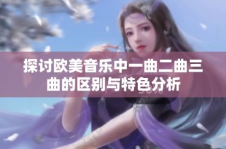 探讨欧美音乐中一曲二曲三曲的区别与特色分析