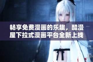 畅享免费漫画的乐趣，酷漫屋下拉式漫画平台全新上线