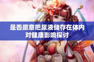 是否愿意把尿液储存在体内对健康影响探讨
