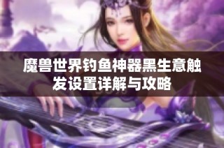 魔兽世界钓鱼神器黑生意触发设置详解与攻略