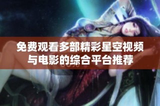 免费观看多部精彩星空视频与电影的综合平台推荐