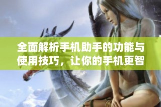 全面解析手机助手的功能与使用技巧，让你的手机更智能