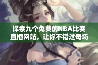 探索九个免费的NBA比赛直播网站，让你不错过每场精彩对决
