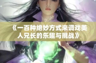 《一百种绝妙方式来调戏美人兄长的乐趣与挑战》