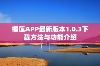 榴莲APP最新版本1.0.3下载方法与功能介绍