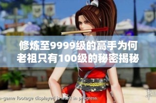 修炼至9999级的高手为何老祖只有100级的秘密揭秘