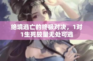 绝境逃亡的终极对决，1对1生死较量无处可逃