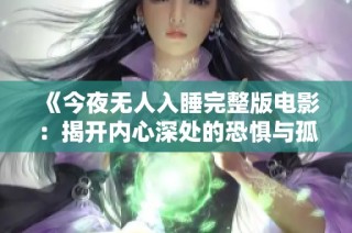 《今夜无人入睡完整版电影：揭开内心深处的恐惧与孤独》
