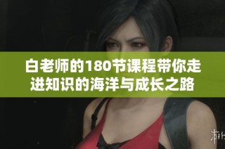 白老师的180节课程带你走进知识的海洋与成长之路