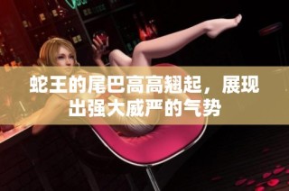 蛇王的尾巴高高翘起，展现出强大威严的气势