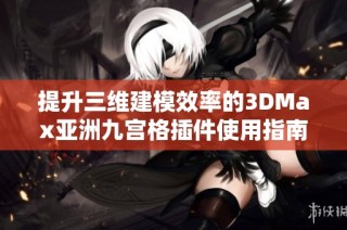 提升三维建模效率的3DMax亚洲九宫格插件使用指南