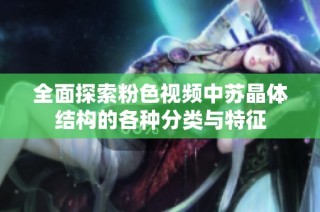全面探索粉色视频中苏晶体结构的各种分类与特征