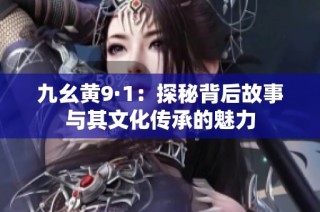 九幺黄9·1：探秘背后故事与其文化传承的魅力