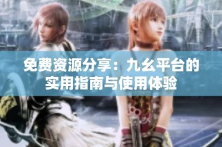 免费资源分享：九幺平台的实用指南与使用体验