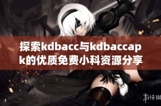 探索kdbacc与kdbaccapk的优质免费小科资源分享