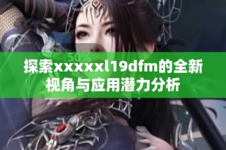 探索xxxxxl19dfm的全新视角与应用潜力分析