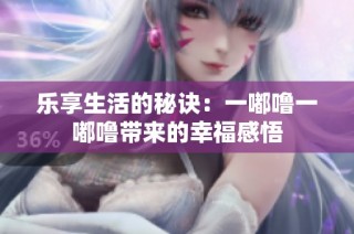 乐享生活的秘诀：一嘟噜一嘟噜带来的幸福感悟