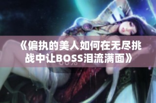《偏执的美人如何在无尽挑战中让BOSS泪流满面》