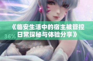 《临安生活中的宿主被管控日常探秘与体验分享》
