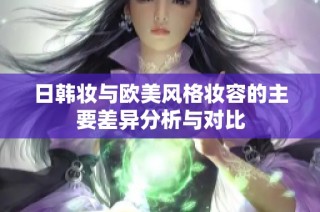 日韩妆与欧美风格妆容的主要差异分析与对比