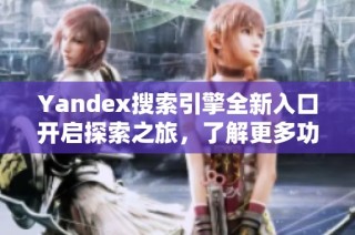 Yandex搜索引擎全新入口开启探索之旅，了解更多功能与优势