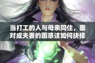 当打工的人与母亲同住，面对成夫妻的困惑该如何抉择