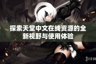 探索天堂中文在线资源的全新视野与使用体验
