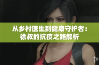 从乡村医生到健康守护者：徐叔的抗疫之路解析