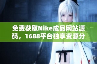 免费获取Nike成品网站源码，1688平台独享资源分享