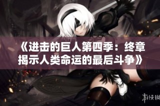 《进击的巨人第四季：终章揭示人类命运的最后斗争》
