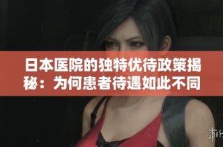日本医院的独特优待政策揭秘：为何患者待遇如此不同