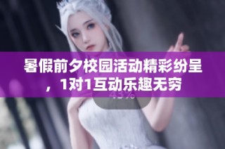 暑假前夕校园活动精彩纷呈，1对1互动乐趣无穷