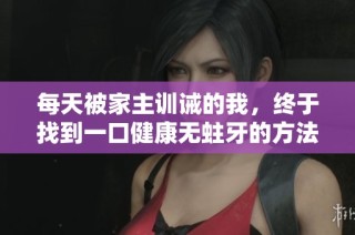 每天被家主训诫的我，终于找到一口健康无蛀牙的方法