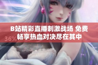 B站精彩直播刺激战场 免费畅享热血对决尽在其中