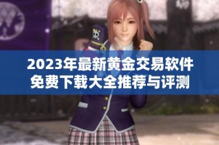2023年最新黄金交易软件免费下载大全推荐与评测