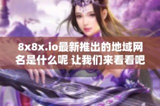 8x8x.io最新推出的地域网名是什么呢 让我们来看看吧