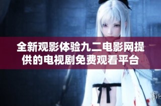 全新观影体验九二电影网提供的电视剧免费观看平台