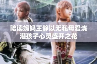 陪读妈妈王静以无私母爱浇灌孩子心灵盛开之花