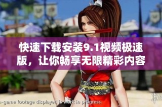 快速下载安装9.1视频极速版，让你畅享无限精彩内容