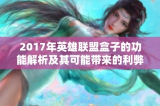 2017年英雄联盟盒子的功能解析及其可能带来的利弊分析
