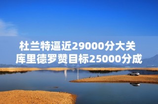 杜兰特逼近29000分大关 库里德罗赞目标25000分成就新里程碑